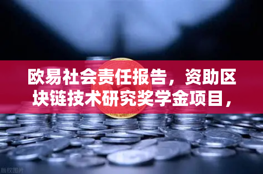 欧易社会责任报告，资助区块链技术研究奖学金项目，赋能行业未来