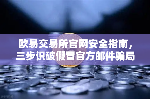 欧易交易所官网安全指南，三步识破假冒官方邮件骗局-第1张图片-欧易交易所