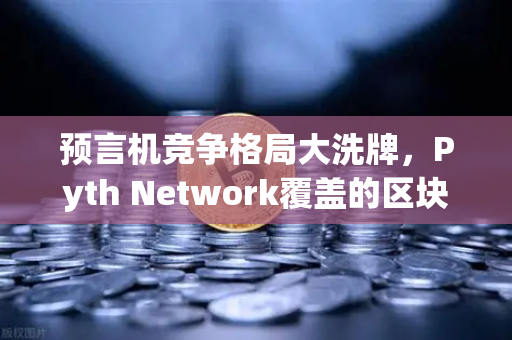 预言机竞争格局大洗牌，Pyth Network覆盖的区块链数量超越Chainlink，欧易交易所生态迎新变局