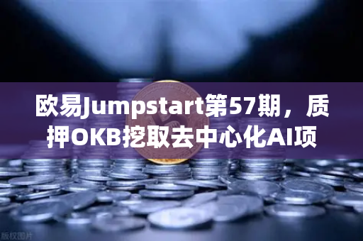 欧易Jumpstart第57期，质押OKB挖取去中心化AI项目Akash（AKT）手把手教你抓住下一波牛市红利