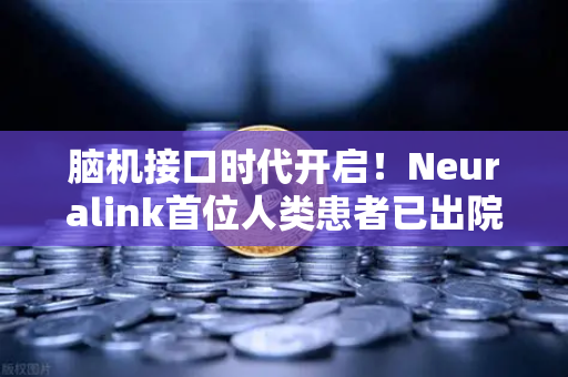 脑机接口时代开启！Neuralink首位人类患者已出院，科技与金融的碰撞引发新热潮