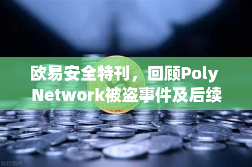 欧易安全特刊，回顾Poly Network被盗事件及后续追回过程—区块链安全与信任的重塑-第1张图片-欧易交易所