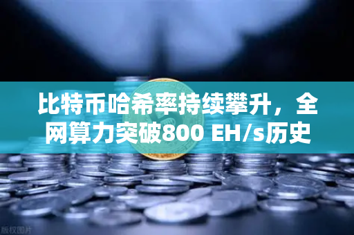 比特币哈希率持续攀升,全网算力突破800 EH/s历史新高,矿工与投资者的博弈新格局-第1张图片-欧易交易所 比特币哈希率持续攀升,全网算力突破800 EH/s历史新高,矿工与投资者的博弈新格局-第1张图片-欧易交易所