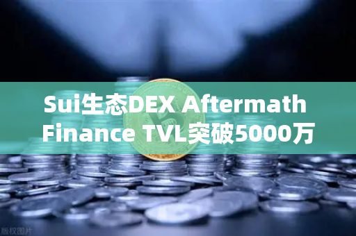 Sui生态DEX Aftermath Finance TVL突破5000万美元，欧易交易所官网深度解析