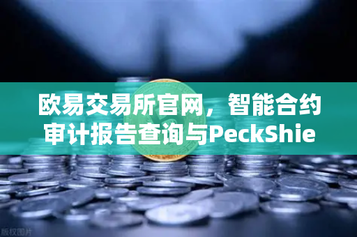 欧易交易所官网，智能合约审计报告查询与PeckShield风险等级解读全攻略