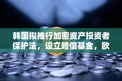 韩国拟推行加密资产投资者保护法，设立赔偿基金，欧易交易所官网解读