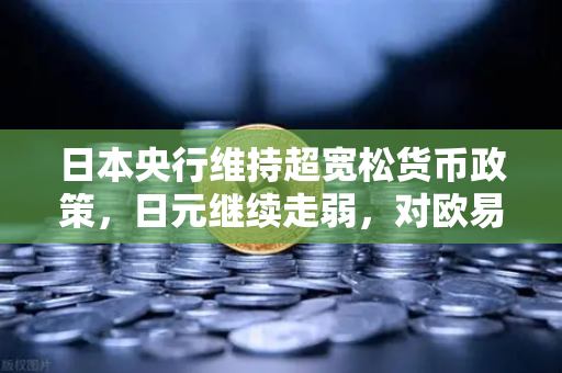 日本央行维持超宽松货币政策，日元继续走弱，对欧易交易所官网交易者的启示