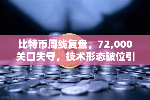 比特币周线复盘,72,000关口失守,技术形态破位引发抛售潮-第1张图片-欧易交易所 比特币周线复盘,72,000关口失守,技术形态破位引发抛售潮-第1张图片-欧易交易所