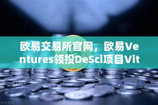 欧易交易所官网,欧易Ventures领投DeSci项目VitaDAO,区块链重塑科研新范式-第1张图片-欧易交易所 欧易交易所官网,欧易Ventures领投DeSci项目VitaDAO,区块链重塑科研新范式-第1张图片-欧易交易所