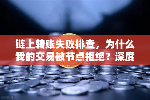 链上转账失败排查,为什么我的交易被节点拒绝?深度解析与解决方案-第1张图片-欧易交易所 链上转账失败排查,为什么我的交易被节点拒绝?深度解析与解决方案-第1张图片-欧易交易所