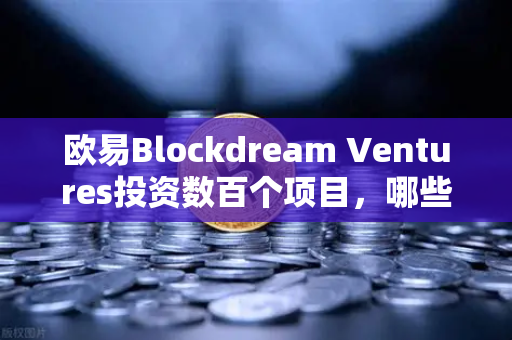 欧易Blockdream Ventures投资数百个项目，哪些是下一个百倍币？
