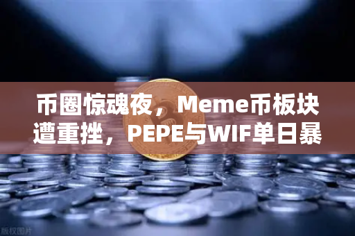 币圈惊魂夜，Meme币板块遭重挫，PEPE与WIF单日暴跌超大盘50%抄底时机到了吗？