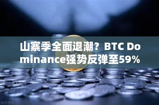 山寨季全面退潮？BTC Dominance强势反弹至59%心理关口，市场风向要变了吗？
