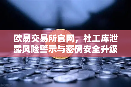 欧易交易所官网，社工库泄露风险警示与密码安全升级指南
