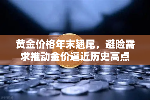 黄金价格年末翘尾，避险需求推动金价逼近历史高点