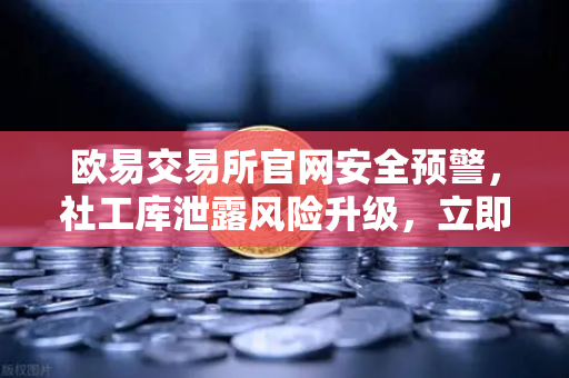 欧易交易所官网安全预警，社工库泄露风险升级，立即修改交易密码与绑定邮箱