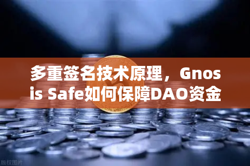 多重签名技术原理，Gnosis Safe如何保障DAO资金安全？