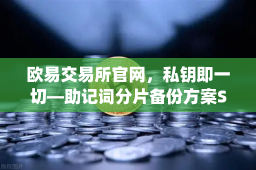 欧易交易所官网，私钥即一切—助记词分片备份方案Shamirs Secret Sharing深度指南