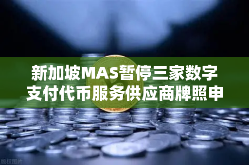 新加坡MAS暂停三家数字支付代币服务供应商牌照申请，欧易交易所官网的未来走向