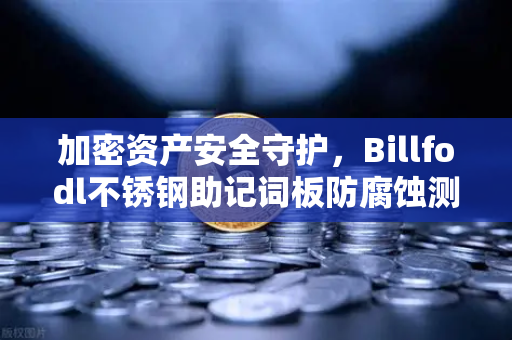 加密资产安全守护，Billfodl不锈钢助记词板防腐蚀测试全解析