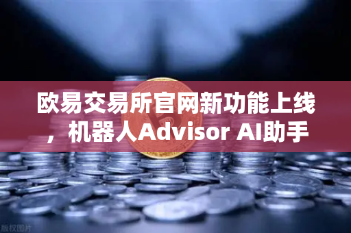 欧易交易所官网新功能上线，机器人Advisor AI助手支持自然语言问句，交易更智能！