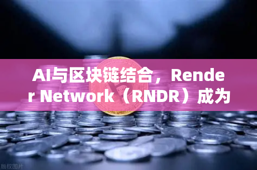 AI与区块链结合,Render Network(RNDR)成为AI算力龙头-第1张图片-欧易交易所 AI与区块链结合,Render Network(RNDR)成为AI算力龙头-第1张图片-欧易交易所