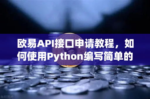 欧易API接口申请教程，如何使用Python编写简单的交易脚本？