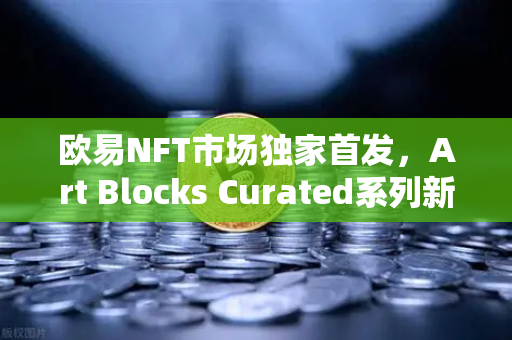 欧易NFT市场独家首发,Art Blocks Curated系列新艺术家作品,数字艺术的新纪元-第1张图片-欧易交易所 欧易NFT市场独家首发,Art Blocks Curated系列新艺术家作品,数字艺术的新纪元-第1张图片-欧易交易所