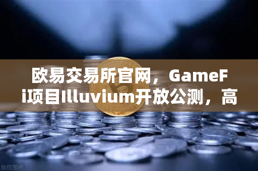 欧易交易所官网,GameFi项目Illuvium开放公测,高品质画面引玩家疯狂关注-第1张图片-欧易交易所 欧易交易所官网,GameFi项目Illuvium开放公测,高品质画面引玩家疯狂关注-第1张图片-欧易交易所