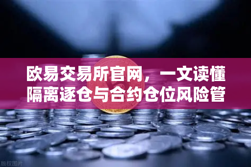 欧易交易所官网，一文读懂隔离逐仓与合约仓位风险管理