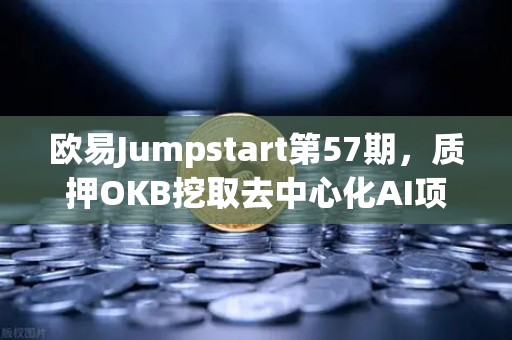欧易Jumpstart第57期，质押OKB挖取去中心化AI项目Akash（AKT）手把手教你抓住下一个百倍币机会