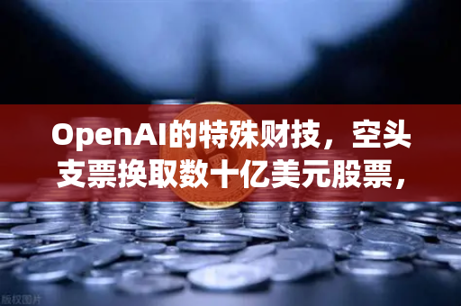 OpenAI的特殊财技，空头支票换取数十亿美元股票，DAO组织融资新套路