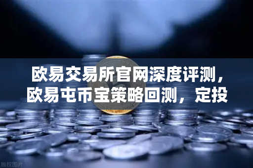 欧易交易所官网深度评测，欧易屯币宝策略回测，定投BTC三年真的跑赢了90%的散户吗？