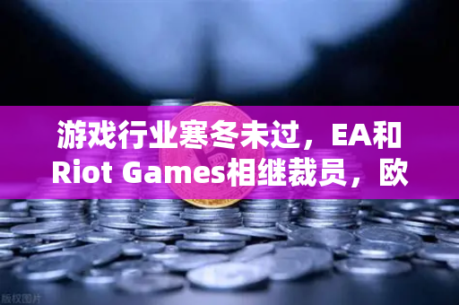 游戏行业寒冬未过,EA和Riot Games相继裁员,欧易交易所视角下的行业震荡-第1张图片-欧易交易所 游戏行业寒冬未过,EA和Riot Games相继裁员,欧易交易所视角下的行业震荡-第1张图片-欧易交易所