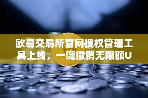 欧易交易所官网授权管理工具上线，一键撤销无限额USDT授权，资产安全再升级