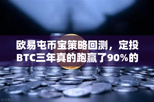 欧易屯币宝策略回测，定投BTC三年真的跑赢了90%的散户吗？
