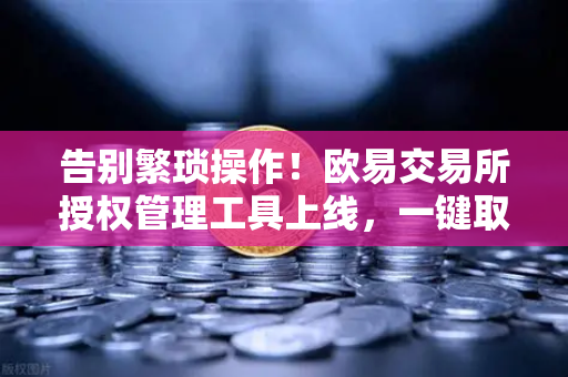 告别繁琐操作!欧易交易所授权管理工具上线,一键取消USDT无限额授权-第1张图片-欧易交易所 告别繁琐操作!欧易交易所授权管理工具上线,一键取消USDT无限额授权-第1张图片-欧易交易所