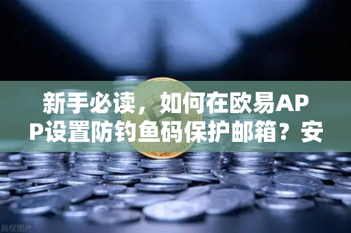 新手必读,如何在欧易APP设置防钓鱼码保护邮箱?安全交易从这一步开始-第1张图片-欧易交易所 新手必读,如何在欧易APP设置防钓鱼码保护邮箱?安全交易从这一步开始-第1张图片-欧易交易所