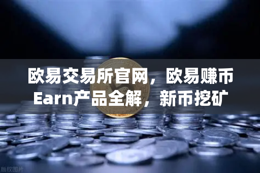 欧易交易所官网，欧易赚币Earn产品全解，新币挖矿（Jumpstart）参与指南