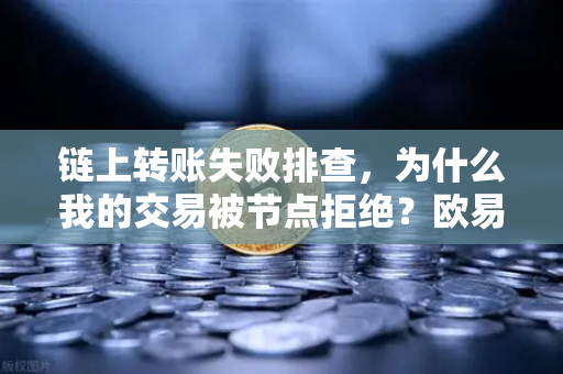链上转账失败排查，为什么我的交易被节点拒绝？欧易交易所用户必读指南