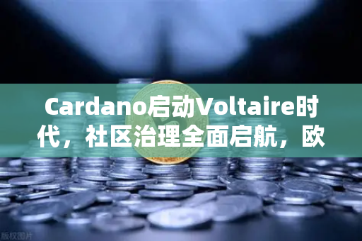 Cardano启动Voltaire时代，社区治理全面启航，欧易交易所官网助力去中心化生态