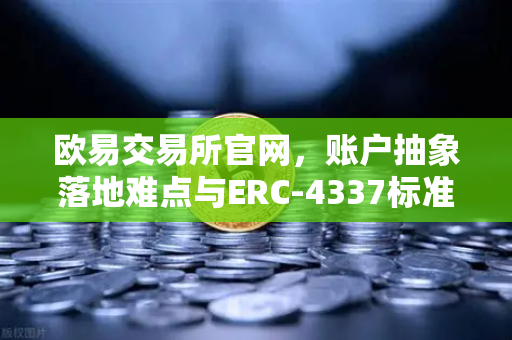 欧易交易所官网，账户抽象落地难点与ERC-4337标准深度解析