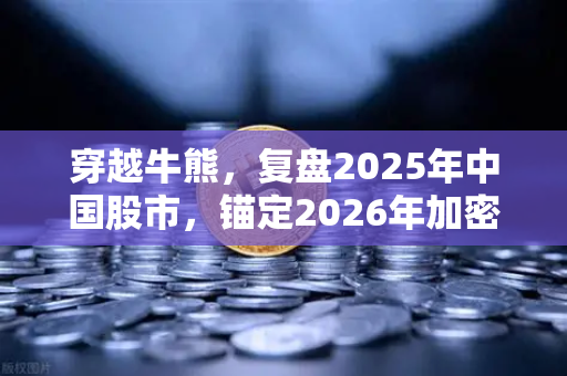 穿越牛熊，复盘2025年中国股市，锚定2026年加密市场阿尔法收益