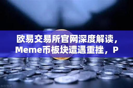 欧易交易所官网深度解读，Meme币板块遭遇重挫，PEPE与WIF跌幅超大盘50%-第1张图片-欧易交易所