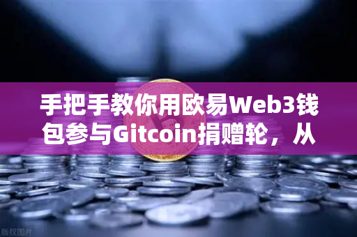 手把手教你用欧易Web3钱包参与Gitcoin捐赠轮,从零到一轻松上手-第1张图片-欧易交易所 手把手教你用欧易Web3钱包参与Gitcoin捐赠轮,从零到一轻松上手-第1张图片-欧易交易所