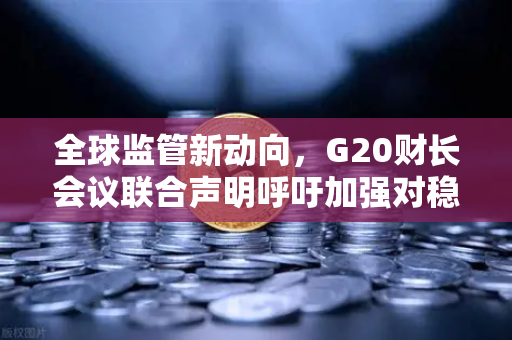 全球监管新动向,G20财长会议联合声明呼吁加强对稳定币发行方的监管,欧易交易所如何应对?-第1张图片-欧易交易所 全球监管新动向,G20财长会议联合声明呼吁加强对稳定币发行方的监管,欧易交易所如何应对?-第1张图片-欧易交易所