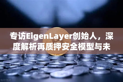 专访EigenLayer创始人，深度解析再质押安全模型与未来愿景-第1张图片-欧易交易所