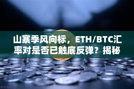 山寨季风向标，ETH/BTC汇率对是否已触底反弹？揭秘2025年加密市场新周期