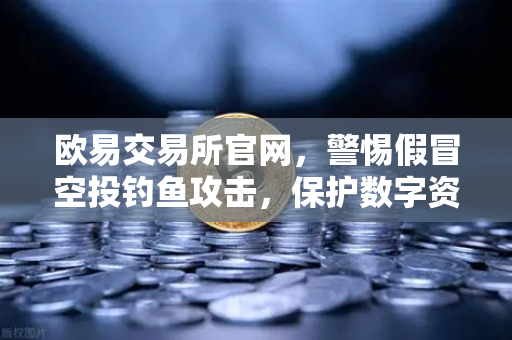 欧易交易所官网,警惕假冒空投钓鱼攻击,保护数字资产安全-第1张图片-欧易交易所 欧易交易所官网,警惕假冒空投钓鱼攻击,保护数字资产安全-第1张图片-欧易交易所