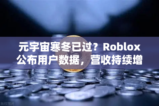 元宇宙寒冬已过?Roblox公布用户数据,营收持续增长-第1张图片-欧易交易所 元宇宙寒冬已过?Roblox公布用户数据,营收持续增长-第1张图片-欧易交易所